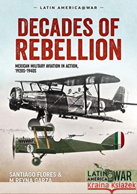 Decades of Rebellion Volume 1: Mexican Military Aviation in the Rebellions of the 1920s M Reyna Garza 9781913336387 Helion & Company - książka