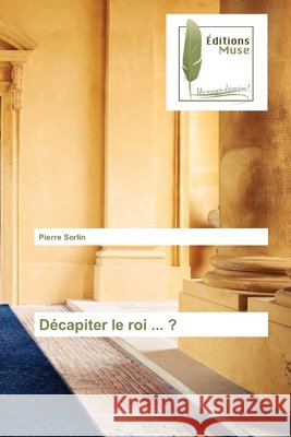 Décapiter le roi ... ? Pierre Sorlin 9786202298735 Editions Muse - książka