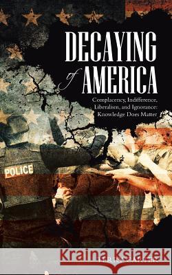 Decaying of America: Complacency, Indifference, Liberalism, and Ignorance: Knowledge Does Matter Terry Carter 9781532017407 iUniverse - książka