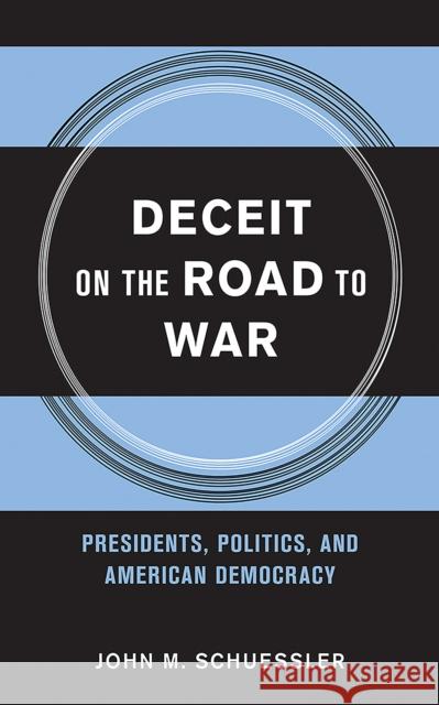 Deceit on the Road to War: Presidents, Politics, and American Democracy John M. Schuessler 9780801453595 Cornell University Press - książka