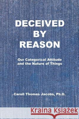 Deceived by Reason: Our Categorical Attitude and the Nature of Things Caroll Thomas Jacobs 9780999118726 Ruta Sevo - książka