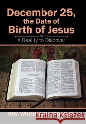 December 25, the Date of Birth of Jesus: A Reality to Discover Rev Wilguymps Charles 9781543483291 Xlibris Us - książka