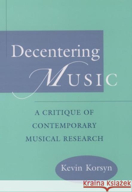 Decentering Music: A Critique of Contemporary Musical Research Korsyn, Kevin 9780195104547 Oxford University Press, USA - książka