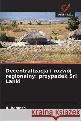 Decentralizacja i rozwój regionalny: przypadek Sri Lanki Ramesh, R. 9786209380914 Wydawnictwo Nasza Wiedza - książka