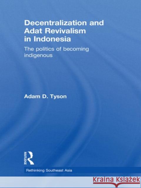 Decentralization and Adat Revivalism in Indonesia : The Politics of Becoming Indigenous Adam D. Tyson 9780415626682 Routledge - książka