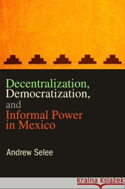 Decentralization, Democratization, and Informal Power in Mexico Andrew Selee 9780271048437 Pennsylvania State University Press - książka