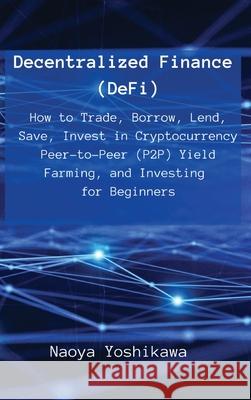 Decentralized Finance (DeFi): How to Trade, Borrow, Lend, Save, Invest in Cryptocurrency Peer-to-Peer (P2P) Yield Farming, and Investing for Beginners Naoya Yoshikawa 9788396392671 Naoya Yoshikawa - książka