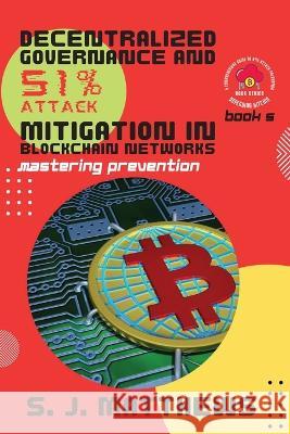 Decentralized Governance and 51% Attack Mitigation in Blockchain Networks: Mastering Prevention S J Matthews   9788900647525 PN Books - książka