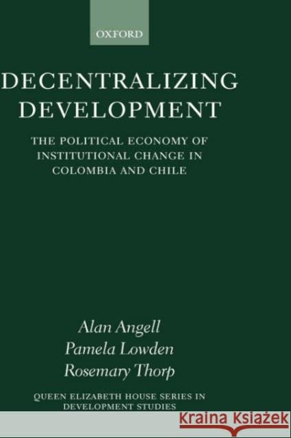 Decentralizing Development: The Political Economy of Institutional Change in Columbia and Chile Angell, Alan 9780199242313 Oxford University Press - książka