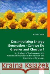 Decentralizing Energy Generation - Can we Do Greener and Cheaper? : An Analysis of Technologies and Associated Implications for Business and Government Strategies Oels, Wolfgang H. 9783836461627 VDM Verlag Dr. Müller - książka