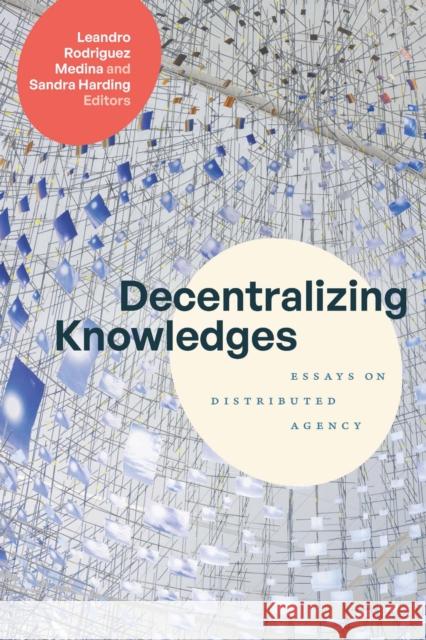 Decentralizing Knowledges: Essays on Distributed Agency Leandro Rodrigue Sandra Harding 9781478031796 Duke University Press - książka