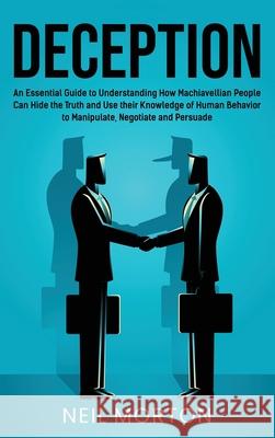 Deception: An Essential Guide to Understanding How Machiavellian People Can Hide the Truth and Use their Knowledge of Human Behav Neil Morton 9781954029231 Franelty Publications - książka