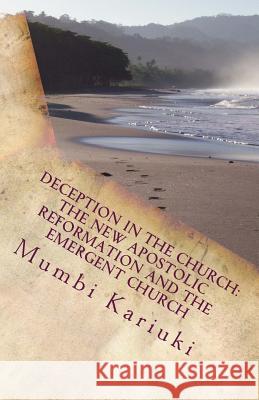 Deception In The Church: : The New Apostolic Reformation And The Emergent Church Kariuki, Mumbi 9781519158826 Createspace Independent Publishing Platform - książka