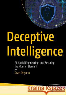 Deceptive Intelligence: AI, Social Engineering, and Securing the Human Element Oriyano, Sean 9798868821769 Apress - książka