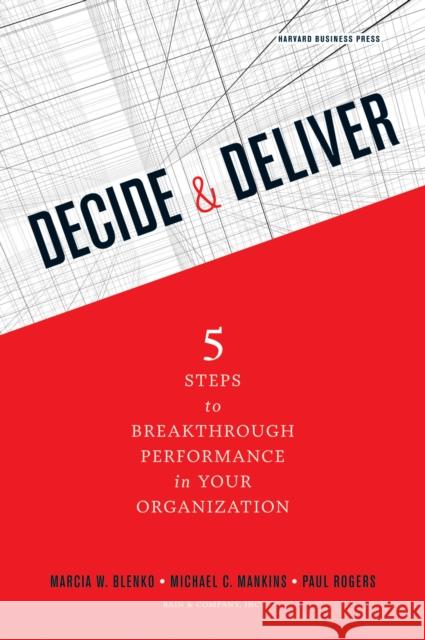 Decide & Deliver: 5 Steps to Breakthrough Performance in Your Organization Marcia Blenko Michael C. Mankins Paul Rogers 9781422147573 Harvard Business School Press - książka