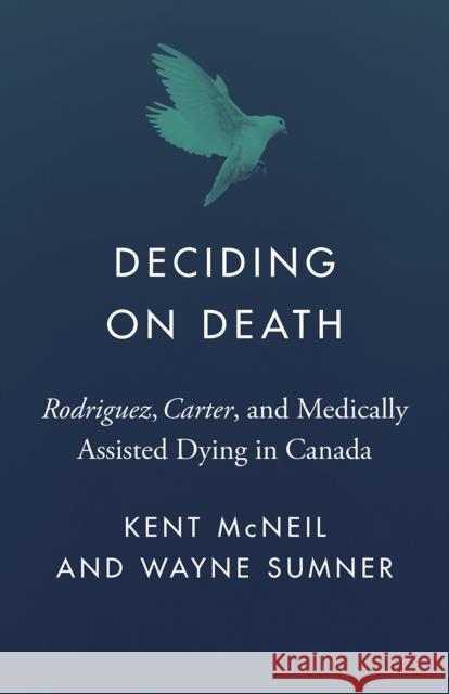 Deciding on Death: Rodriguez, Carter, and Medically Assisted Dying in Canada Wayne Sumner 9780774872126 University of British Columbia Press - książka