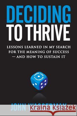 Deciding to Thrive: Lessons Learned in My Search for the Meaning of Success - And How to Sustain It John Wasserman 9781514333433 Createspace - książka