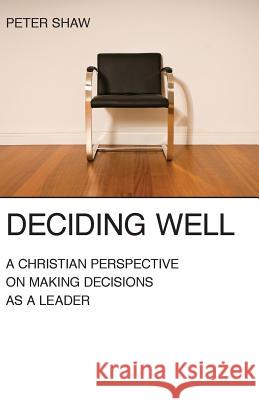 Deciding Well: A Christian Perspective on Making Decisions as a Leader Shaw, Peter 9781573834360 Regent College Publishing - książka