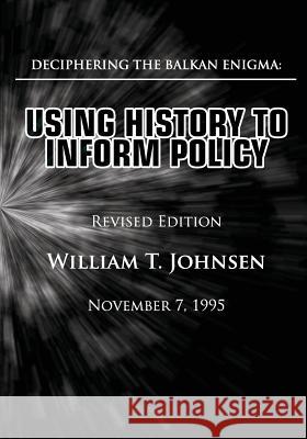 Deciphering the Balkan Enigma: Using History to Inform Policy: (Revised Edition) William T. Johnsen 9781480218352 Createspace - książka