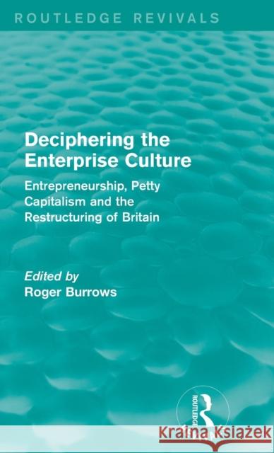 Deciphering the Enterprise Culture (Routledge Revivals): Entrepreneurship, Petty Capitalism and the Restructuring of Britain Burrows, Roger 9781138858879 Routledge - książka