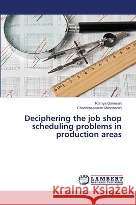 Deciphering the job shop scheduling problems in production areas Ganesan, Ramya; Manoharan, Chandrasekaran 9786139849390 LAP Lambert Academic Publishing - książka