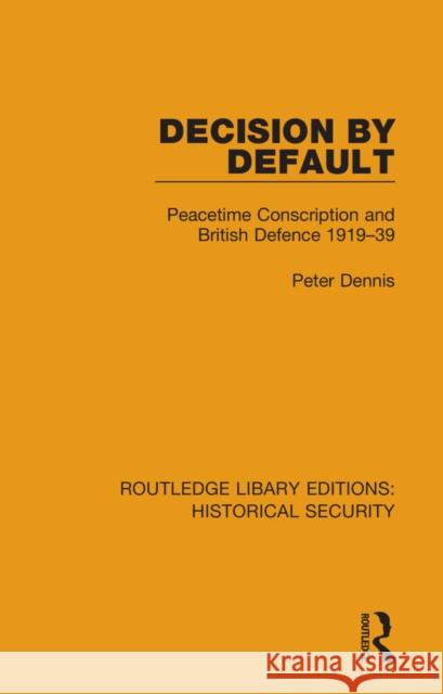 Decision by Default: Peacetime Conscription and British Defence 1919-39 Peter Dennis 9780367635442 Routledge - książka