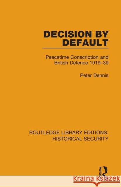 Decision by Default: Peacetime Conscription and British Defence 1919–39 Peter Dennis 9780367635527 Routledge - książka