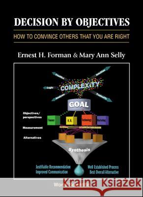 Decision by Objectives: How to Convince Others That You Are Right Ernest H. Forman Mary Ann Selly 9789810241421 World Scientific Publishing Company - książka