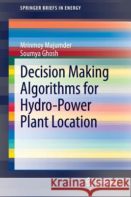 Decision Making Algorithms for Hydro-Power Plant Location Mrinmoy Majumder Soumya Ghosh 9789814451628 Springer - książka