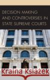Decision Making and Controversies in State Supreme Courts Salmon A. Shomade 9781498542999 Lexington Books