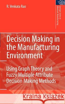 Decision Making in the Manufacturing Environment: Using Graph Theory and Fuzzy Multiple Attribute Decision Making Methods Rao, Ravipudi Venkata 9781846288180 Springer - książka