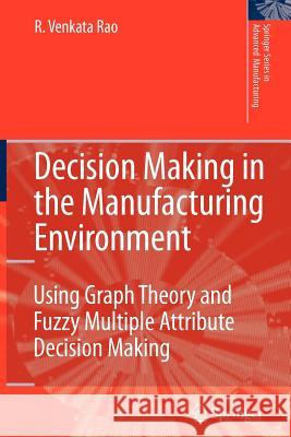 Decision Making in the Manufacturing Environment: Using Graph Theory and Fuzzy Multiple Attribute Decision Making Methods Rao, Ravipudi Venkata 9781849966535 Springer - książka