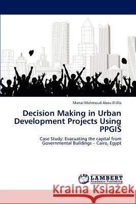 Decision Making in Urban Development Projects Using PPGIS Abou El-Ela, Manar Mahmoud 9783846518847 LAP Lambert Academic Publishing - książka