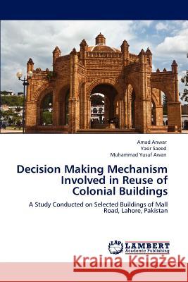 Decision Making Mechanism Involved in Reuse of Colonial Buildings Amad Anwar, Yasir Saeed, Muhammad Yusuf Awan 9783846586440 LAP Lambert Academic Publishing - książka