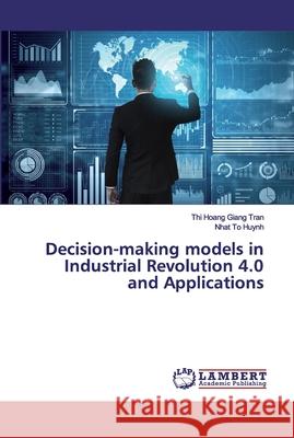 Decision-making models in Industrial Revolution 4.0 and Applications Giang Tran, Thi Hoang; Huynh, Nhat To 9786202528931 LAP Lambert Academic Publishing - książka