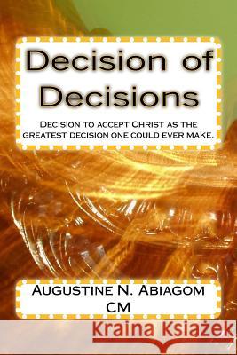 Decision of Decisions: Decision to accept Christ as the greatest decision one could ever make. Abiagom CM, Augustine Nwayobuije 9781522897279 Createspace Independent Publishing Platform - książka