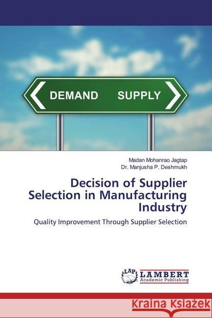 Decision of Supplier Selection in Manufacturing Industry : Quality Improvement Through Supplier Selection Jagtap, Madan Mohanrao; Deshmukh, Manjusha P. 9786139473809 LAP Lambert Academic Publishing - książka