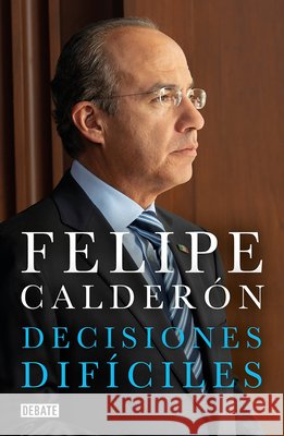 Decisiones Difíciles / Difficult Decisions Calderon, Felipe 9781644732779 Debate - książka