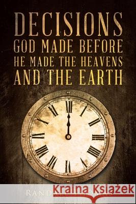 Decisions God Made Before He Made the Heavens and the Earth Randall Thomas 9781098090289 Christian Faith Publishing, Inc - książka