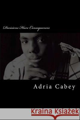 Decisions Have Consequences Adria Cabey 9781493799183 Createspace - książka