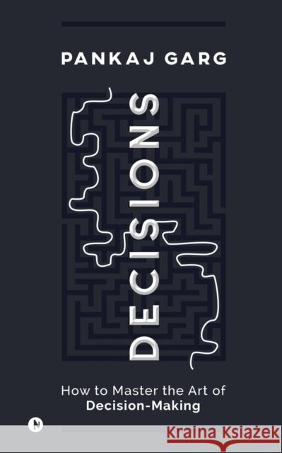 Decisions: How to Master the Art of Decision-Making Pankaj Garg 9781647607401 Notion Press - książka