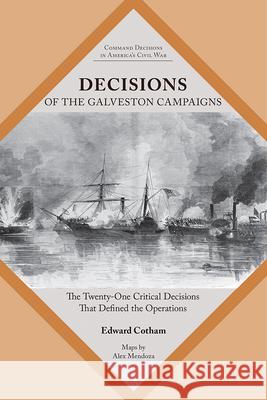 Decisions of the Galveston Campaigns: The Twenty-One Critical Decisions That Defined the Operations Edward T. Cotham 9781621909132 Univ Tennessee Press - książka