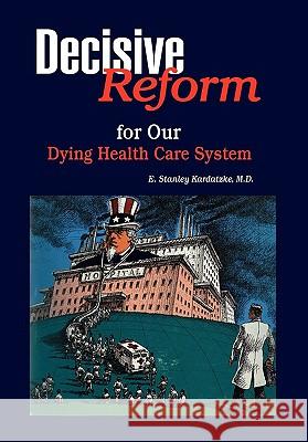 DECISIVE REFORM for OUR DYING HEALTH CARE SYSTEM Kardatzke, E. Stanley 9781453589694 Xlibris Corporation - książka