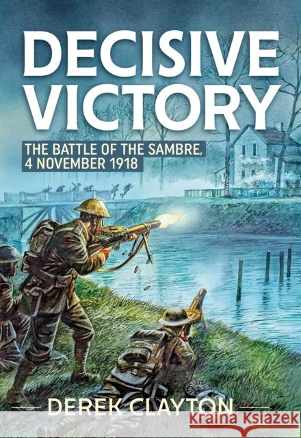 Decisive Victory: The Battle of the Sambre, 4 November 1918 Derek Clayton 9781804514771 Helion & Company - książka