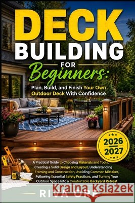 Deck Building for Beginners: PLAN, BUILD, AND FINISH YOUR OWN OUTDOOR DECK WITH CONFIDENCE: A Practical Guide to Choosing Materials and Tools, Creatin Ore, Riva 9798194605422 Independently Published - książka
