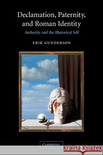 Declamation, Paternity, and Roman Identity: Authority and the Rhetorical Self Gunderson, Erik 9780521036528 Cambridge University Press - książka