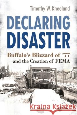 Declaring Disaster: Buffalo's Blizzard of '77 and the Creation of Fema Timothy W. Kneeland 9780815611271 Syracuse University Press - książka