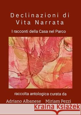 Declinazioni di Vita Narrata: I racconti della Casa nel Parco Adriano Albanese Miriam Pezzi Federica Virgili 9781446159989 Lulu.com - książka