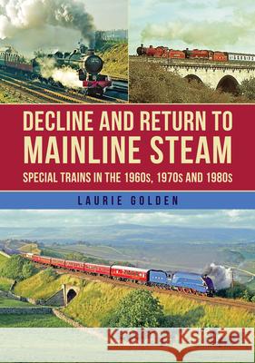 Decline and Return to Mainline Steam: Special Trains in the 1960s, 1970s and 1980s Laurie Golden 9781398119093 Amberley Publishing - książka