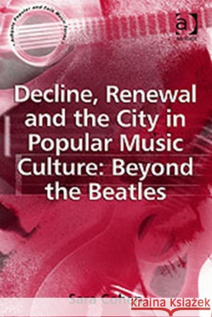 Decline, Renewal and the City in Popular Music Culture: Beyond the Beatles Sarah (University Of Liverpool, Uk) Cohen 9780754632436 ASHGATE PUBLISHING GROUP - książka